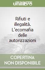 Rifiuti e illegalità. L'ecomafia delle autorizzazioni