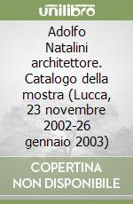 Adolfo Natalini architettore. Catalogo della mostra (Lucca, 23 novembre 2002-26 gennaio 2003) libro