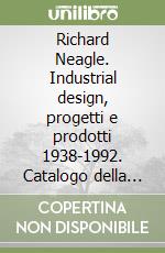 Richard Neagle. Industrial design, progetti e prodotti 1938-1992. Catalogo della mostra (Lucca, 1 giugno-28 agosto 2005) libro