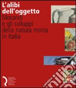 L'alibi dell'oggetto. Morandi e gli sviluppi della natura morta in Italia. Catalogo della mostra (Lucca, 16 novembre 2007-20 gennaio 2008). Ediz. illustrata libro