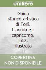 Guida storico-artistica di Forlì. L'aquila e il capricorno. Ediz. illustrata libro