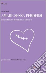 Amare senza perdersi. Psicoanalisi e dipendenze affettive libro