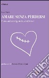 Amare senza perdersi. Psicoanalisi e dipendenze affettive libro di Nicoli Luca