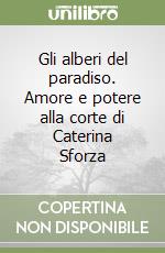 Gli alberi del paradiso. Amore e potere alla corte di Caterina Sforza libro