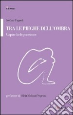 Tra le pieghe dell'ombra. Capire la depressione