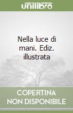 Nella luce di mani. Ediz. illustrata libro