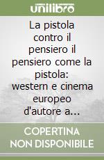 La pistola contro il pensiero il pensiero come la pistola: western e cinema europeo d'autore a confronto libro