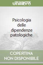 Psicologia delle dipendenze patologiche libro