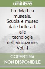 La didattica museale. Scuola e museo dalle belle arti alle tecnologie dell'educazione. Vol. 1 libro