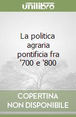 La politica agraria pontificia fra '700 e '800 libro