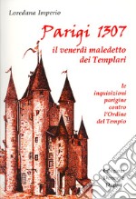 Parigi 1307. Il venerdì maledetto dei Templari. Le inquisizioni parigine contro l'Ordine del Tempio libro