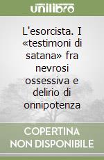 L'esorcista. I «testimoni di satana» fra nevrosi ossessiva e delirio di onnipotenza libro