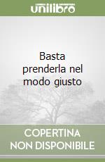 Basta prenderla nel modo giusto libro