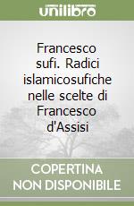 Francesco sufi. Radici islamicosufiche nelle scelte di Francesco d'Assisi libro