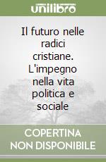 Il futuro nelle radici cristiane. L'impegno nella vita politica e sociale libro