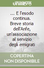 ... E l'esodo continua. Breve storia dell'Anfe, un'associazione al servizio degli emigrati libro