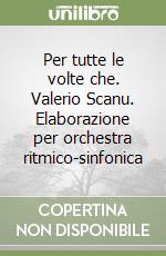 Per tutte le volte che. Valerio Scanu. Elaborazione per orchestra ritmico-sinfonica libro