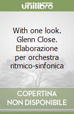 With one look. Glenn Close. Elaborazione per orchestra ritmico-sinfonica libro