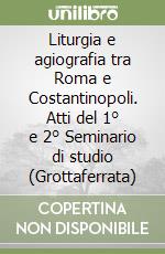 Liturgia e agiografia tra Roma e Costantinopoli. Atti del 1° e 2° Seminario di studio (Grottaferrata) libro