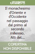 Il monachesimo d'Oriente e d'Occidente nel passaggio dal primo al secondo millennio. Atti del Convegno internazionale libro