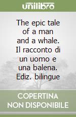 The epic tale of a man and a whale. Il racconto di un uomo e una balena. Ediz. bilingue