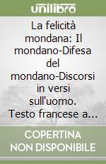 La felicità mondana: Il mondano-Difesa del mondano-Discorsi in versi sull'uomo. Testo francese a fronte libro