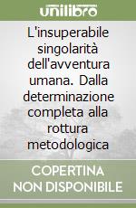 L'insuperabile singolarità dell'avventura umana. Dalla determinazione completa alla rottura metodologica libro