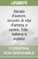 Ritratti d'autore. incontri di vita d'artista e opere. Ediz. italiana e inglese libro