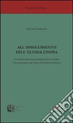 All'inseguimento dell'ultima utopia. La letteratura ispanoamericana in Italia e la creazione del mito dell'America Latina