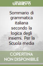 Sommario di grammatica italiana secondo la logica degli insiemi. Per la Scuola media libro