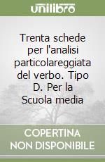 Trenta schede per l'analisi particolareggiata del verbo. Tipo D. Per la Scuola media libro