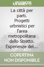 La città per parti. Progetti urbnistici per l'area metropolitana dello Stretto. Esperienze del laboratorio di progettazione urbanistica. L'arte di disegnare le città libro