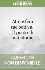 Atmosfera radioattiva. Il punto di non ritorno libro