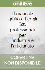 Il manuale grafico. Per gli Ist. professionali per l'industria e l'artigianato libro