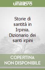 Storie di santità in Irpinia. Dizionario dei santi irpini libro