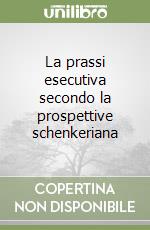 La prassi esecutiva secondo la prospettive schenkeriana libro