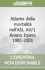 Atlante della mortalità nell'ASL AV/1 Ariano Irpino 1981-2001