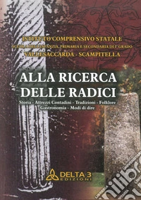 Alla ricerca delle radici. Storia, attrezzi, contadini, tradizioni, folklore, gastronomia, modi di dire libro