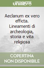Aeclanum ex vero efficta. Lineamenti di archeologia, storia e vita religiosa libro