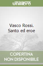 Vasco Rossi. Santo ed eroe