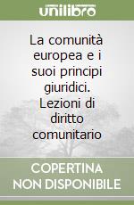 La comunità europea e i suoi principi giuridici. Lezioni di diritto comunitario libro