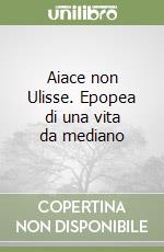 Aiace non Ulisse. Epopea di una vita da mediano libro