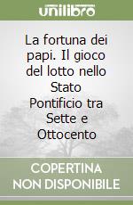 La fortuna dei papi. Il gioco del lotto nello Stato Pontificio tra Sette e Ottocento