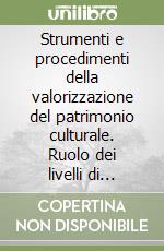 Strumenti e procedimenti della valorizzazione del patrimonio culturale. Ruolo dei livelli di governo e promozione delle identità libro