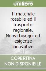 Il materiale rotabile ed il trasporto regionale. Nuovi bisogni ed esigenze innovative libro