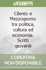 Cilento e Mezzogiorno tra politica, cultura ed economia. Scritti giovanili libro