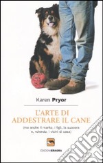 L'arte di addestrare il cane (ma anche il marito, i figli, la suocera e, volendo, i vicini di casa)