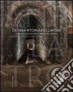 Catania ritorna nell'arena. Guida all'anfiteatro romano di Catania libro