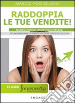 Raddoppia le tue vendite! Manuale pratico, interattivo e specifico per incrementare le vendite dei centri estetici e delle SPA libro