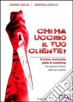 Chi ha ucciso il tuo cliente? Il primo, avvincente giallo di marketing che salverà il futuro della tua impresa libro